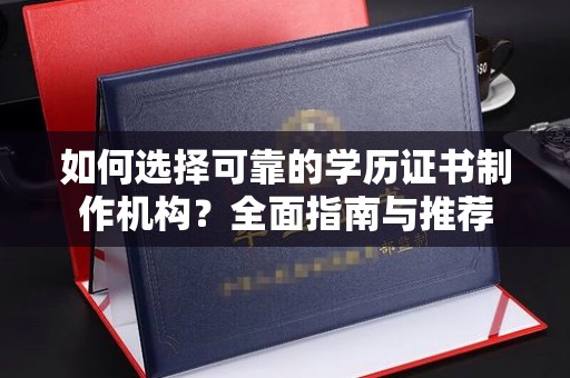 月湖如何选择可靠的学历证书制作机构？全面指南与推荐