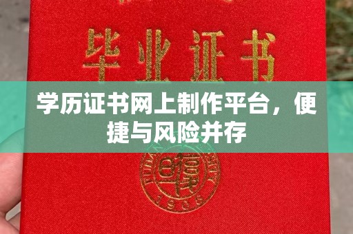 仲巴学历证书网上制作平台，便捷与风险并存