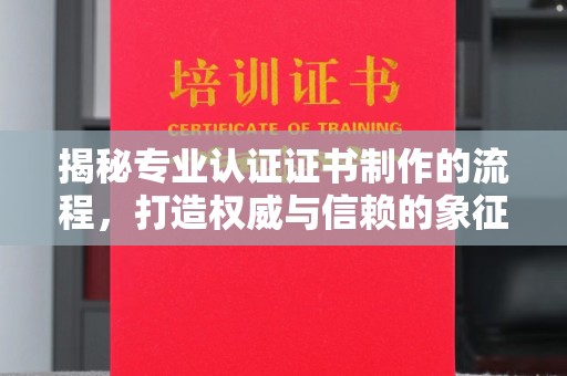 草屯揭秘专业认证证书制作的流程，打造权威与信赖的象征