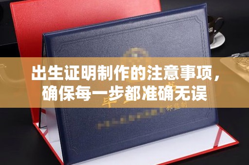 张家口出生证明制作的注意事项，确保每一步都准确无误