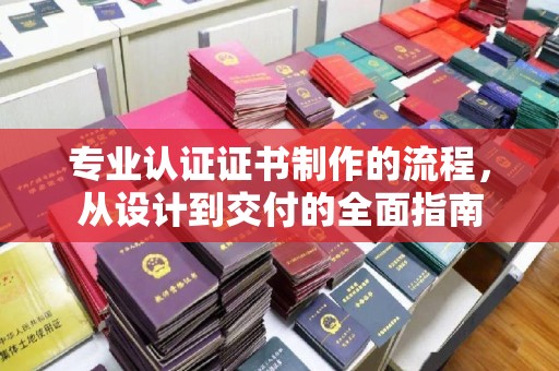静乐专业认证证书制作的流程，从设计到交付的全面指南